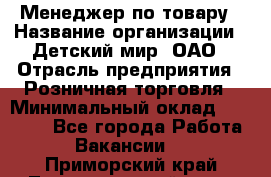 Менеджер по товару › Название организации ­ Детский мир, ОАО › Отрасль предприятия ­ Розничная торговля › Минимальный оклад ­ 25 000 - Все города Работа » Вакансии   . Приморский край,Лесозаводский г. о. 